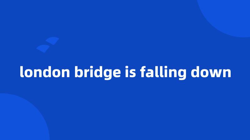 london bridge is falling down