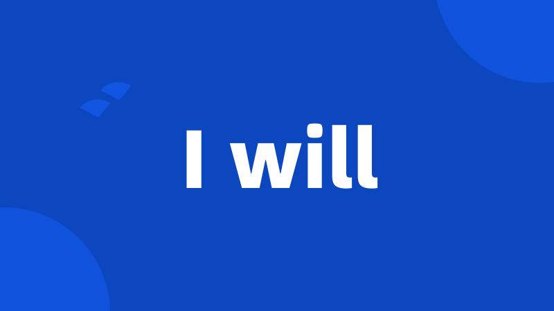 I will