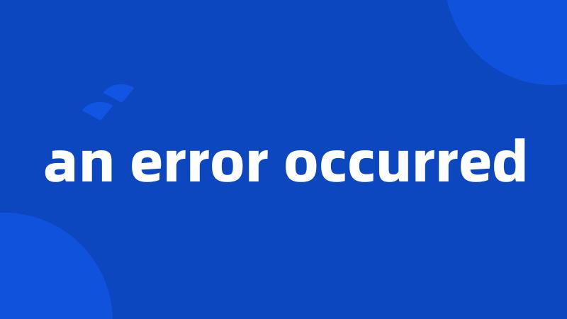 an error occurred