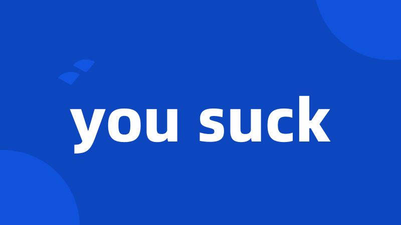 you suck