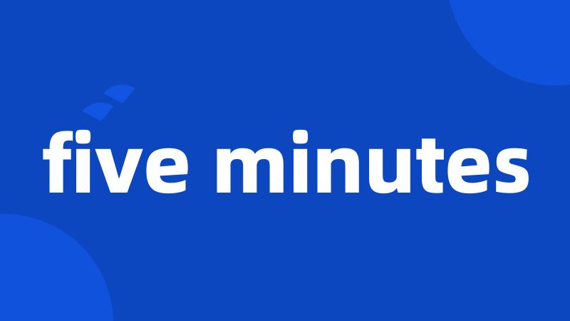 five minutes