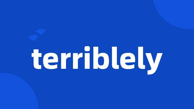 terriblely