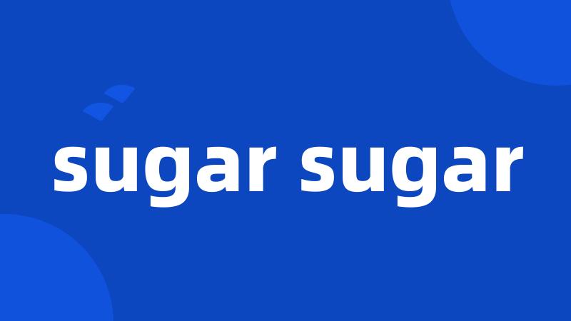 sugar sugar