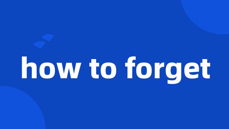 how to forget