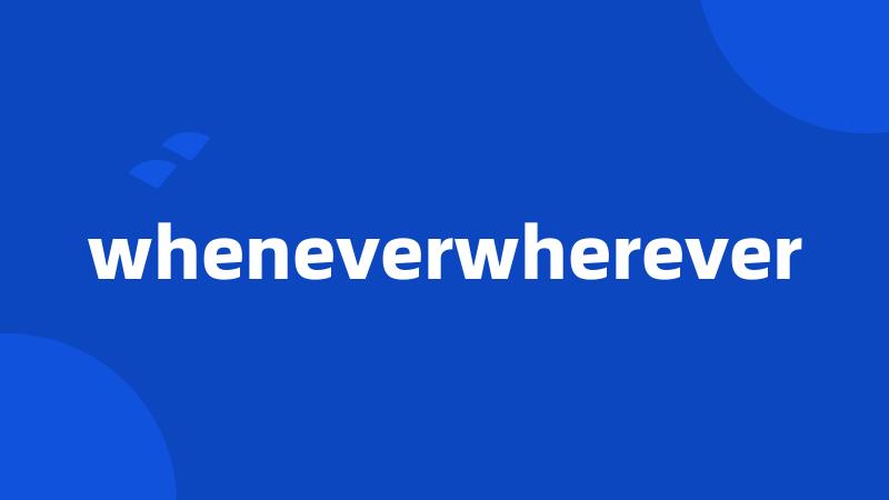 wheneverwherever