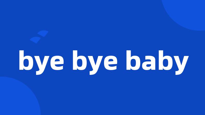 bye bye baby