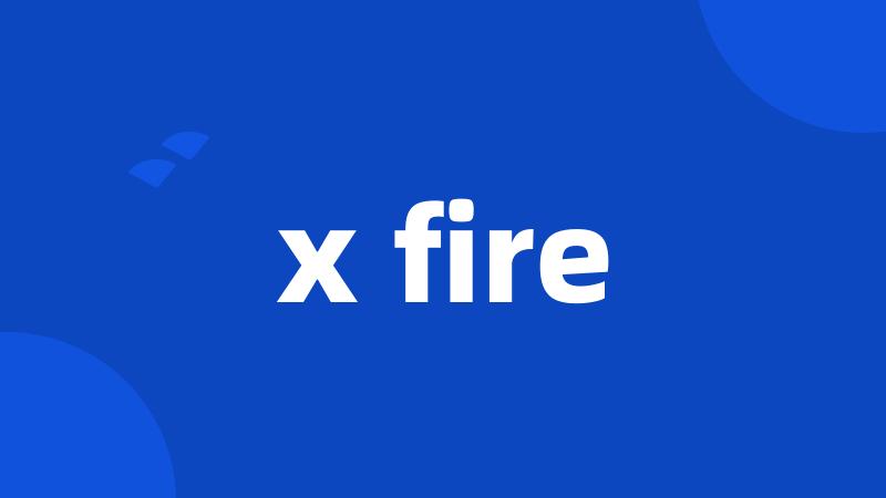 x fire