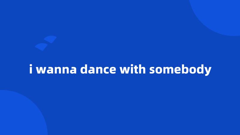 i wanna dance with somebody