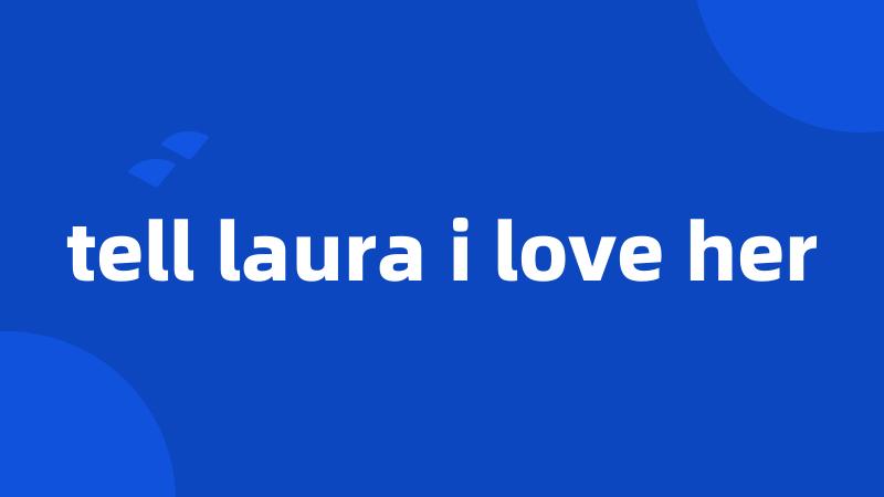 tell laura i love her