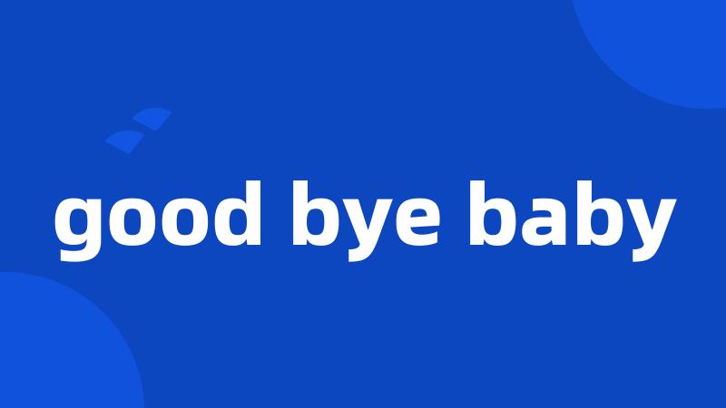 good bye baby