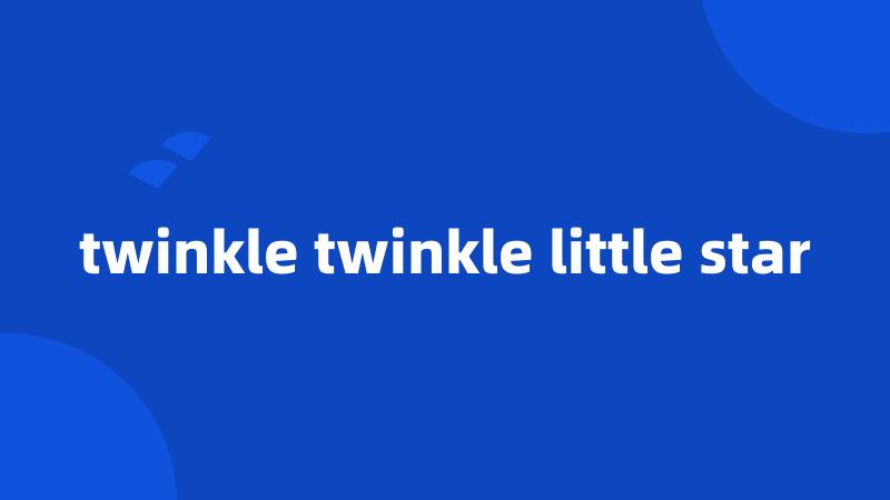 twinkle twinkle little star