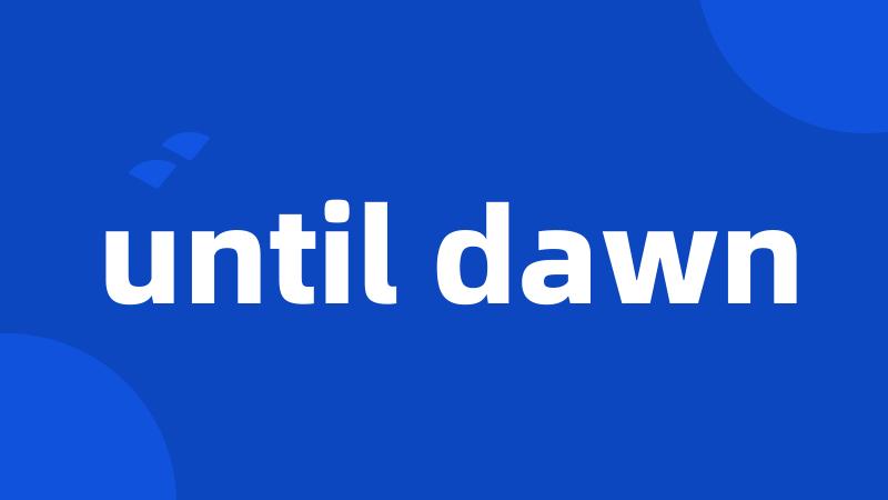 until dawn