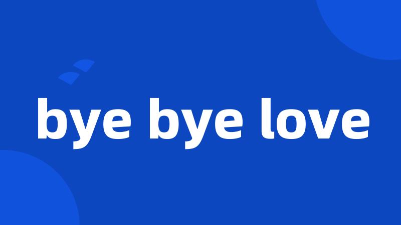 bye bye love