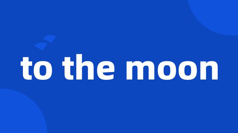 to the moon