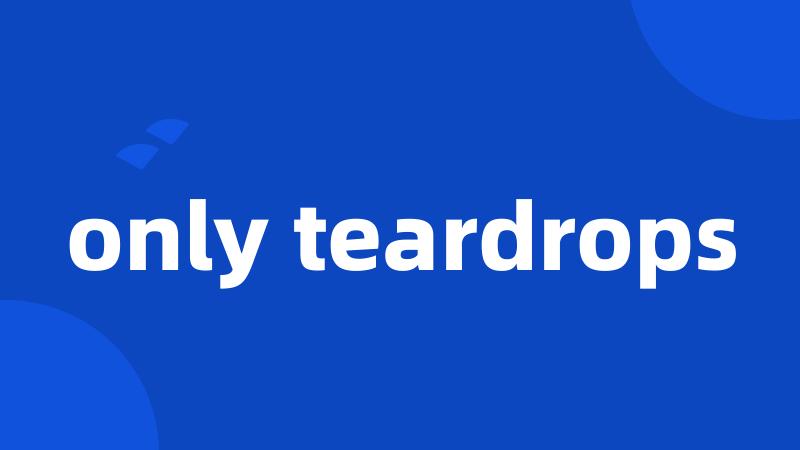 only teardrops