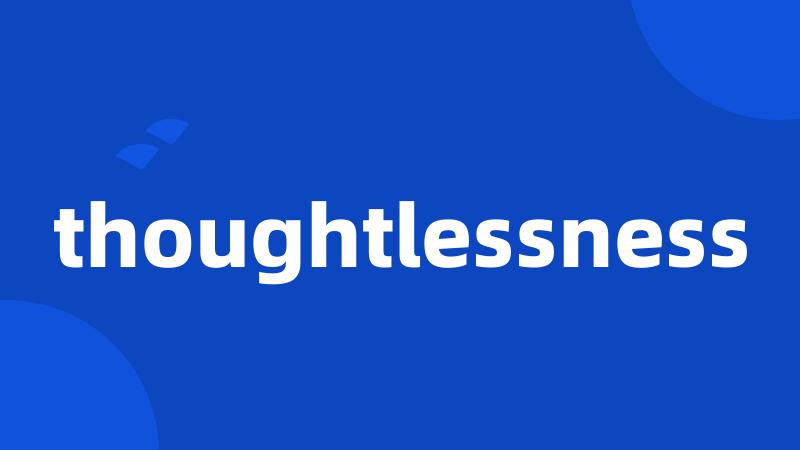 thoughtlessness