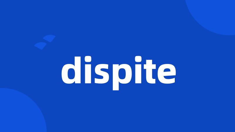 dispite