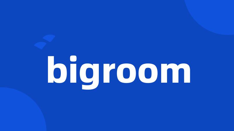 bigroom