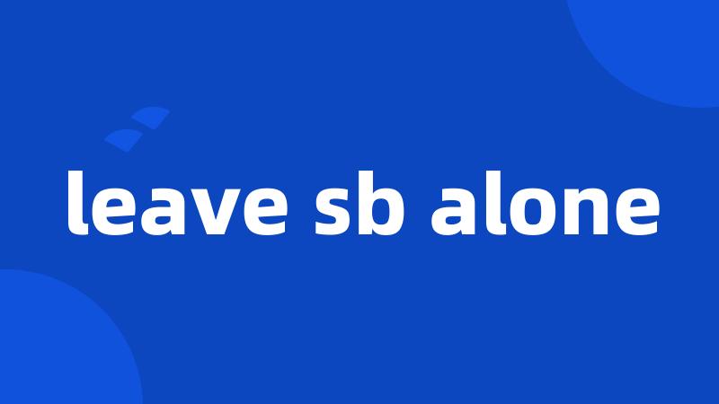 leave sb alone