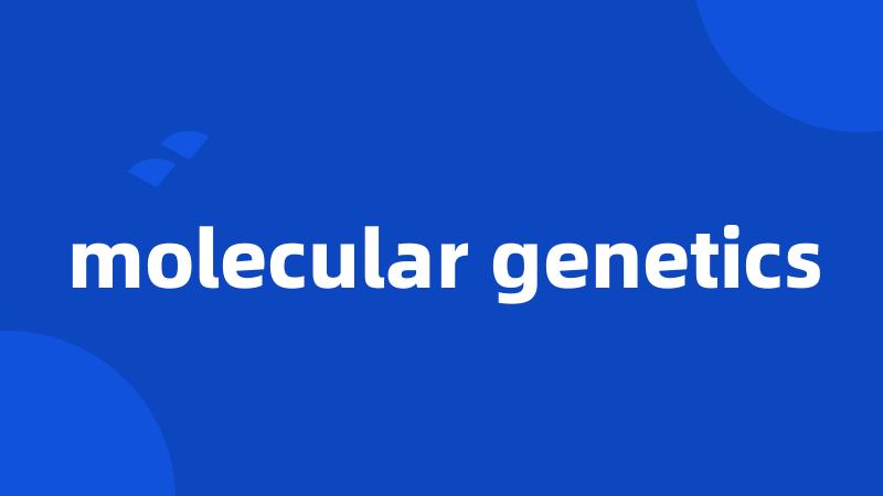 molecular genetics