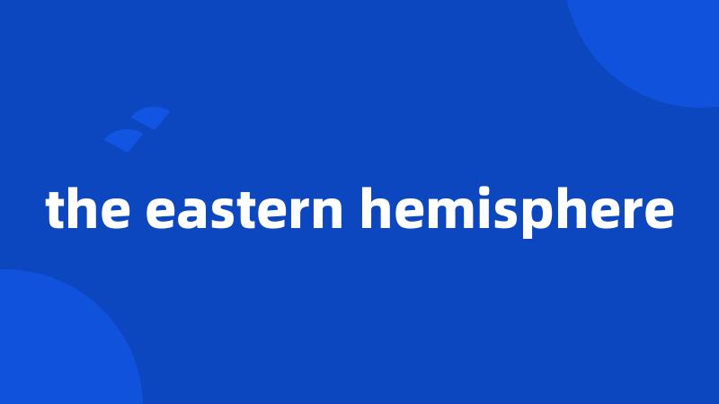 the eastern hemisphere