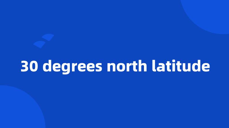 30 degrees north latitude