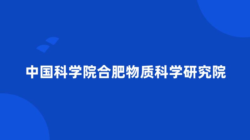 中国科学院合肥物质科学研究院