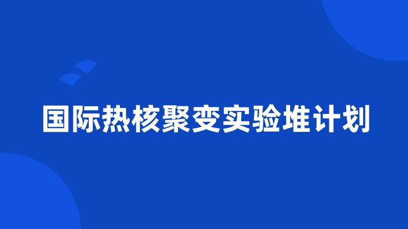 国际热核聚变实验堆计划