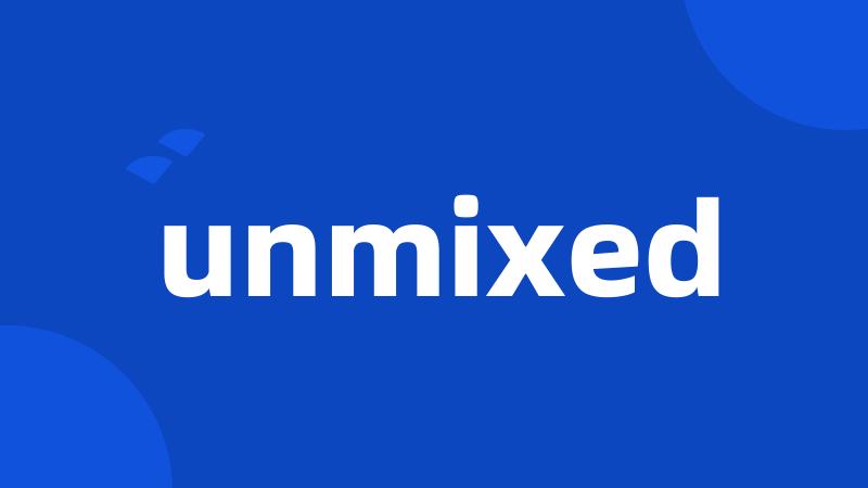 unmixed