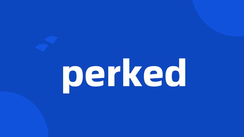 perked