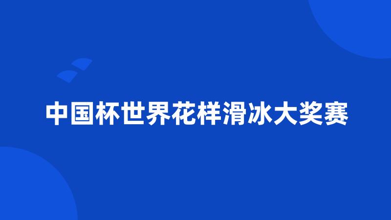 中国杯世界花样滑冰大奖赛