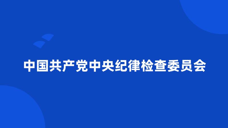 中国共产党中央纪律检查委员会