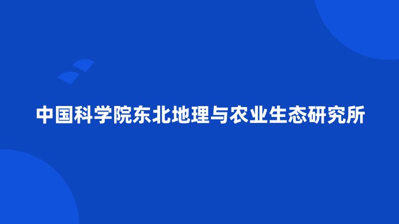 中国科学院东北地理与农业生态研究所