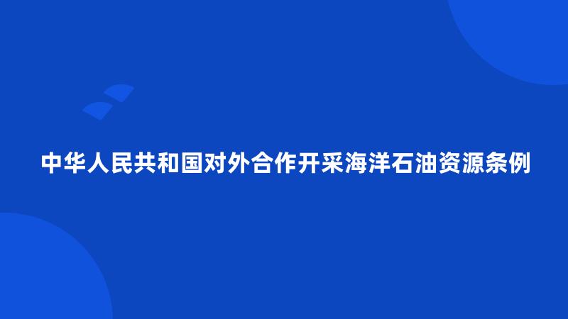 中华人民共和国对外合作开采海洋石油资源条例