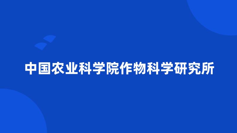 中国农业科学院作物科学研究所