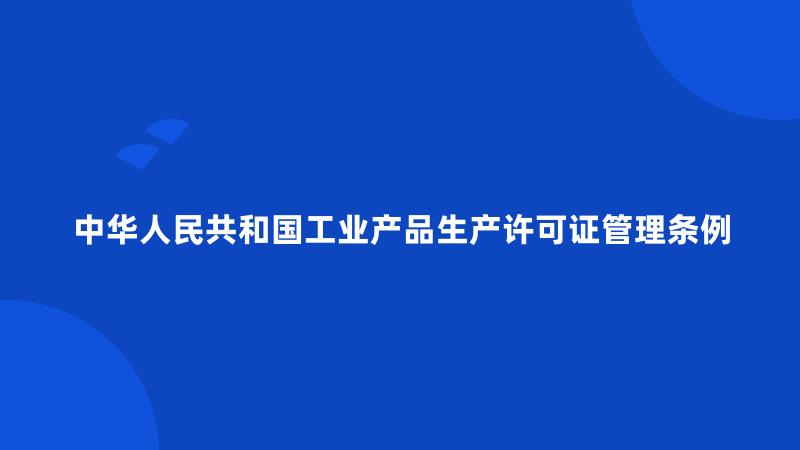 中华人民共和国工业产品生产许可证管理条例