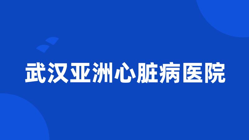 武汉亚洲心脏病医院