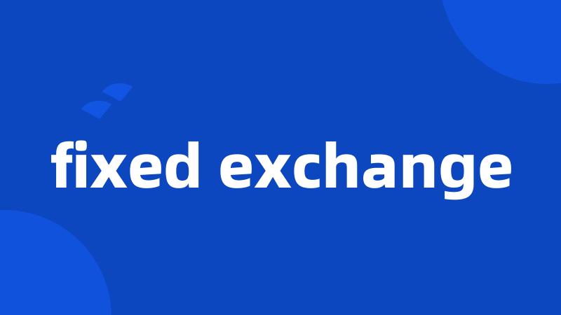 fixed exchange