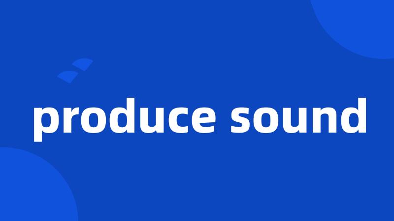 produce sound