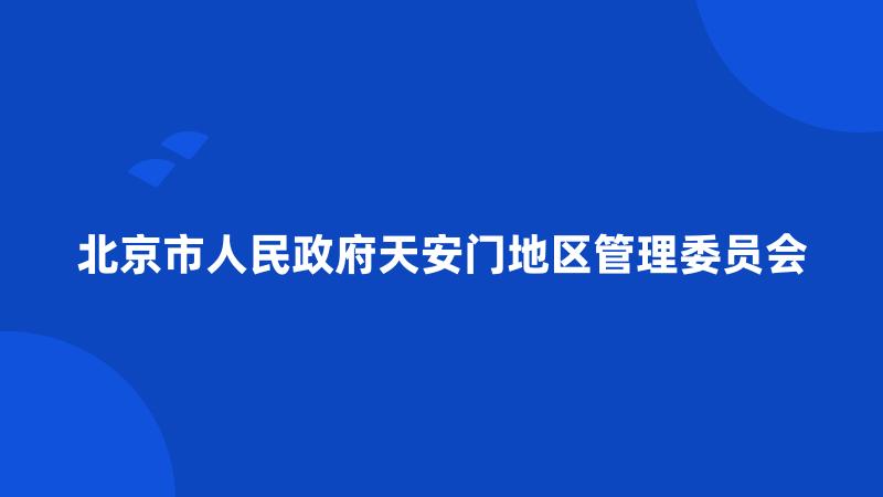 北京市人民政府天安门地区管理委员会