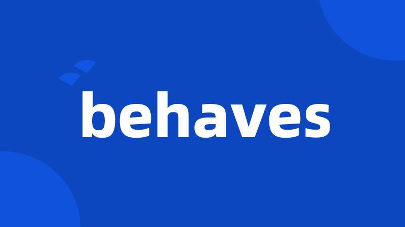 behaves