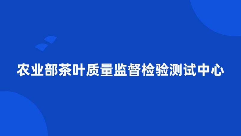 农业部茶叶质量监督检验测试中心