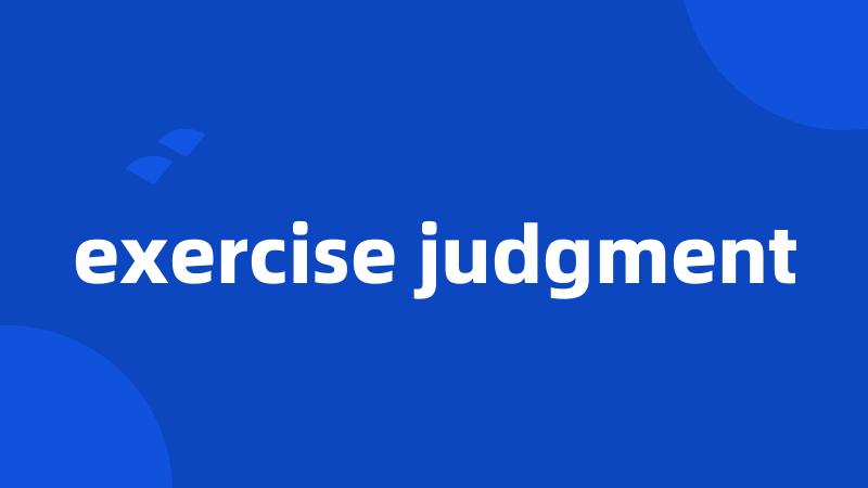 exercise judgment