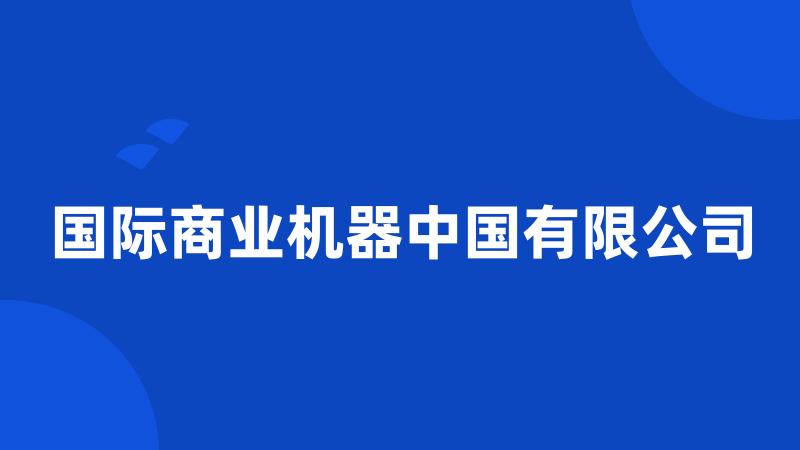 国际商业机器中国有限公司