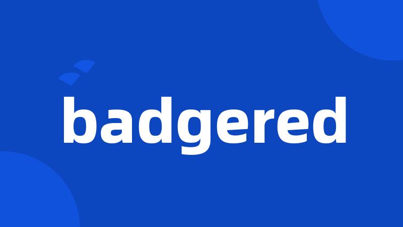 badgered