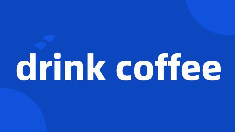 drink coffee