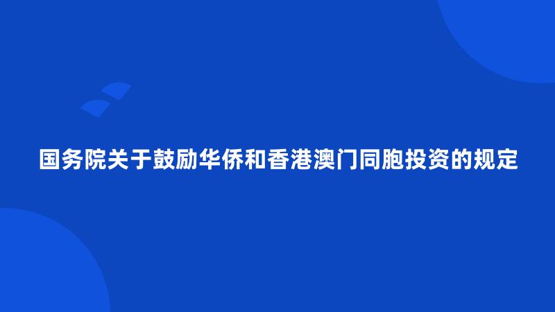 国务院关于鼓励华侨和香港澳门同胞投资的规定