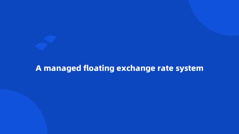 A managed floating exchange rate system