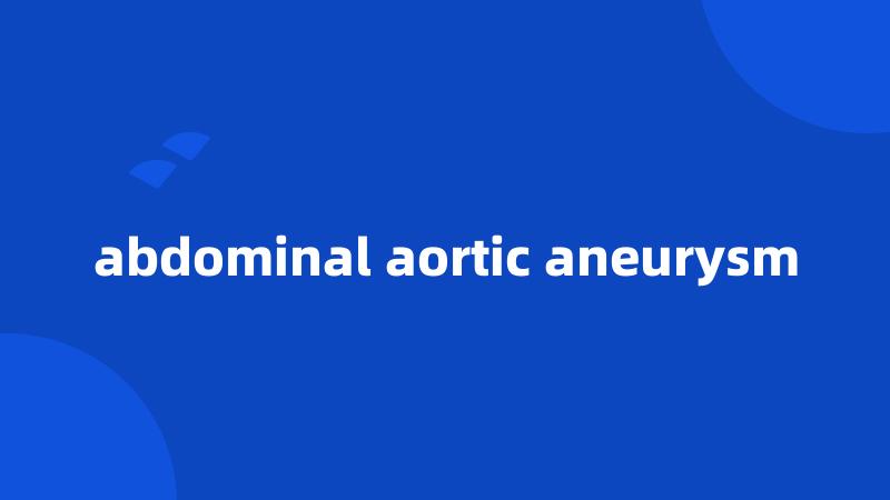 abdominal aortic aneurysm