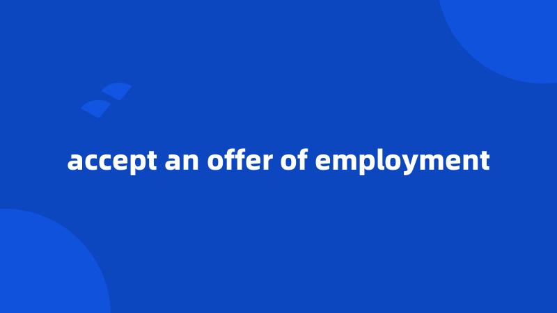 accept an offer of employment